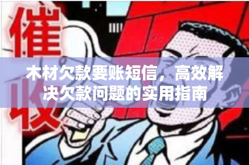 木材欠款要账短信，高效解决欠款问题的实用指南