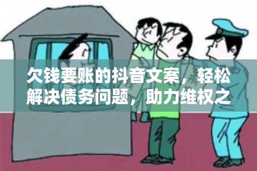 欠钱要账的抖音文案，轻松解决债务问题，助力维权之路