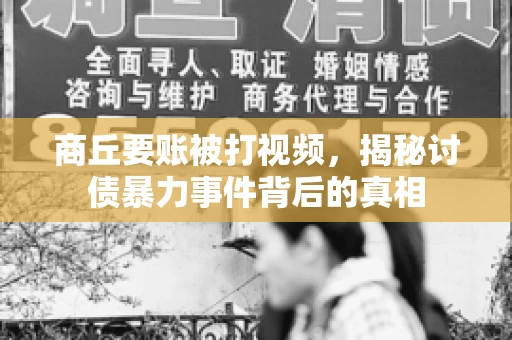 商丘要账被打视频，揭秘讨债暴力事件背后的真相