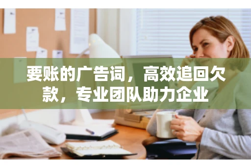 要账的广告词，高效追回欠款，专业团队助力企业