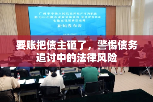 要账把债主砸了，警惕债务追讨中的法律风险