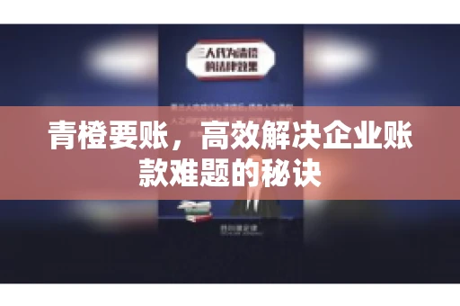 青橙要账，高效解决企业账款难题的秘诀