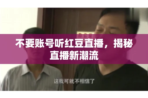 不要账号听红豆直播，揭秘直播新潮流
