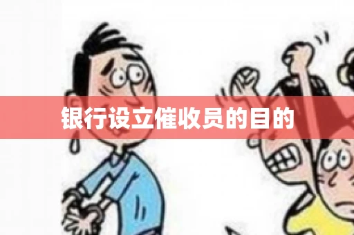 银行设立催收员的目的