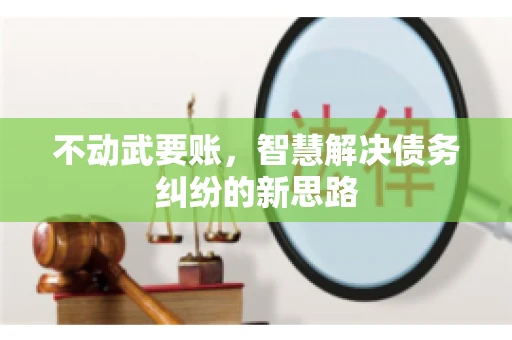 不动武要账，智慧解决债务纠纷的新思路