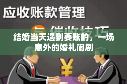 结婚当天遇到要账的，一场意外的婚礼闹剧