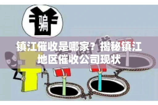 镇江催收是哪家？揭秘镇江地区催收公司现状