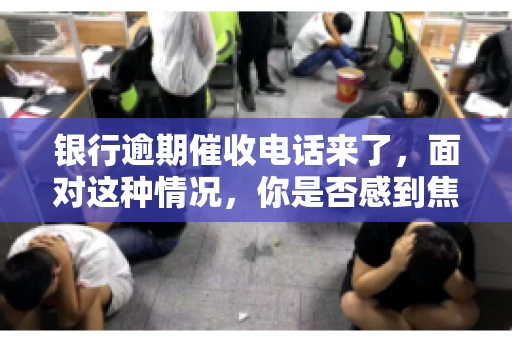 银行逾期催收电话来了，面对这种情况，你是否感到焦虑和无助？别担心，今天我们就来聊聊这个话题，帮你了解银行逾期催收的相关知识，教你如何应对。