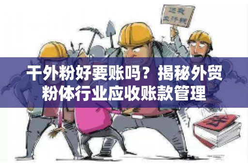 干外粉好要账吗？揭秘外贸粉体行业应收账款管理