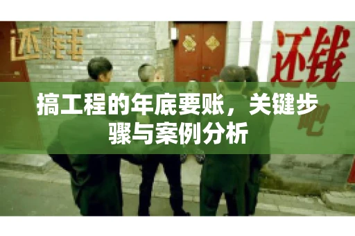 搞工程的年底要账，关键步骤与案例分析