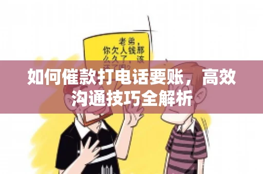 如何催款打电话要账，高效沟通技巧全解析