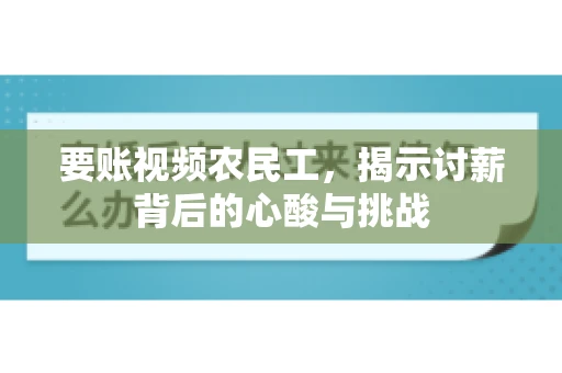 要账视频农民工，揭示讨薪背后的心酸与挑战