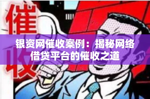 银资网催收案例：揭秘网络借贷平台的催收之道
