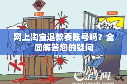 网上淘宝退款要账号吗?全面解答您的疑问 网上淘宝退款要账号吗?全面解答您的疑问
