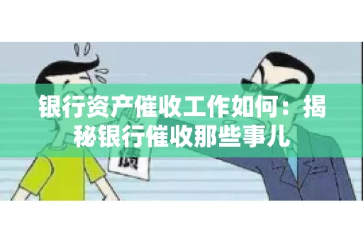 银行资产催收工作如何：揭秘银行催收那些事儿