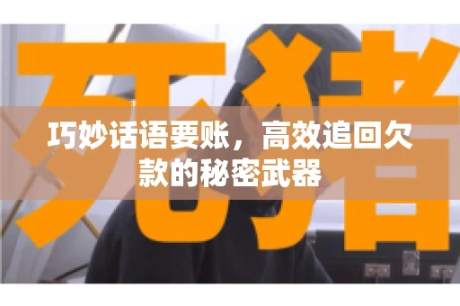 巧妙话语要账，高效追回欠款的秘密武器