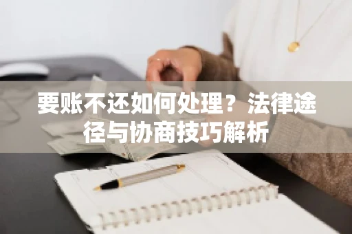 要账不还如何处理？法律途径与协商技巧解析
