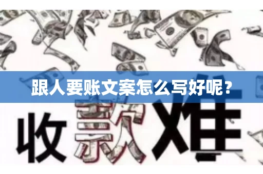 跟人要账文案怎么写好呢? 跟人要账文案怎么写好呢?