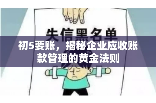 初5要账,揭秘企业应收账款管理的黄金法则 初5要账,揭秘企业应收账款管理的黄金法则