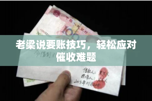 老梁说要账技巧，轻松应对催收难题