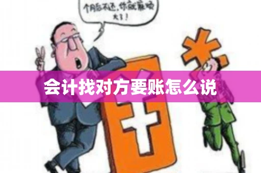 会计找对方要账怎么说 会计找对方要账怎么说
