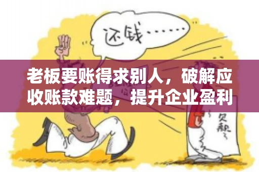 老板要账得求别人，破解应收账款难题，提升企业盈利能力
