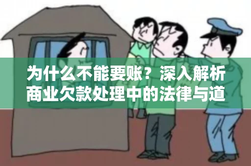 为什么不能要账?深入解析商业欠款处理中的法律与道德困境 为什么不能要账?深入解析商业欠款处理中的法律与道德困境