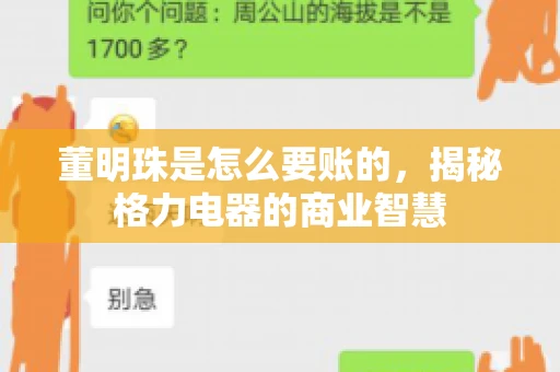 董明珠是怎么要账的,揭秘格力电器的商业智慧 董明珠是怎么要账的,揭秘格力电器的商业智慧