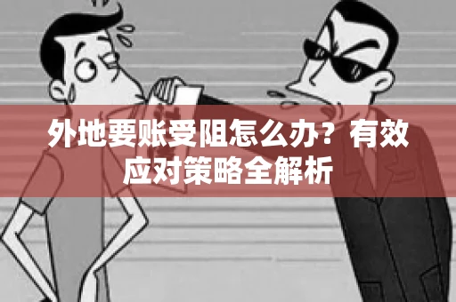 外地要账受阻怎么办？有效应对策略全解析