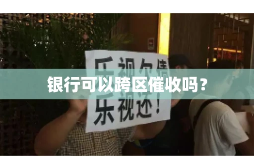 银行可以跨区催收吗？
