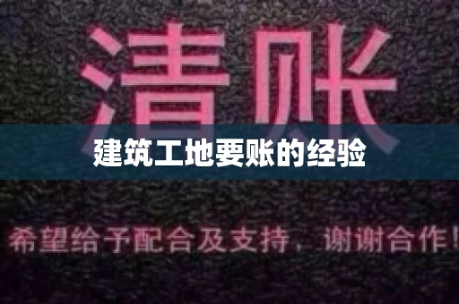 建筑工地要账的经验 建筑工地要账的经验