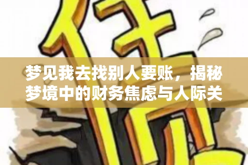 梦见我去找别人要账,揭秘梦境中的财务焦虑与人际关系 梦见我去找别人要账,揭秘梦境中的财务焦虑与人际关系
