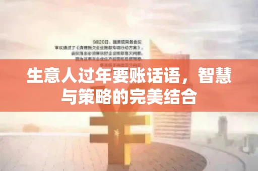 生意人过年要账话语，智慧与策略的完美结合