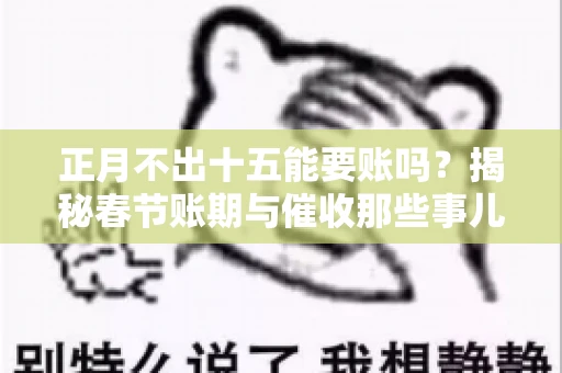 正月不出十五能要账吗？揭秘春节账期与催收那些事儿
