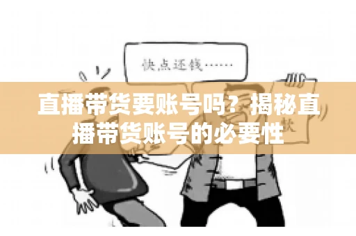 直播带货要账号吗？揭秘直播带货账号的必要性