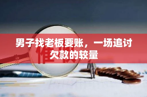 男子找老板要账，一场追讨欠款的较量
