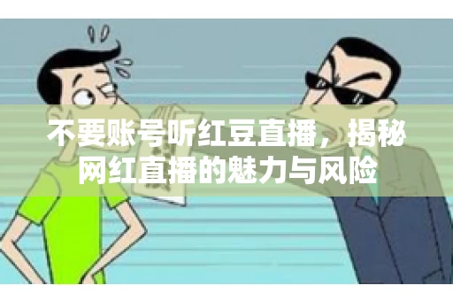 不要账号听红豆直播，揭秘网红直播的魅力与风险