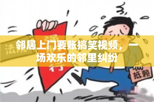 邻居上门要账搞笑视频，一场欢乐的邻里纠纷