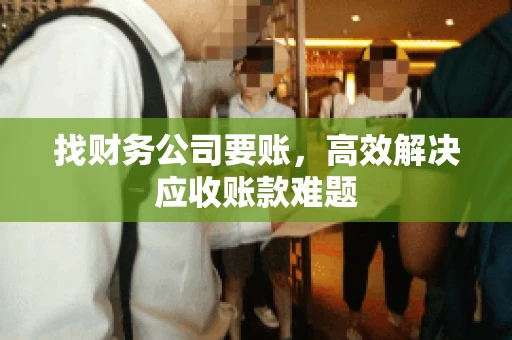 找财务公司要账，高效解决应收账款难题