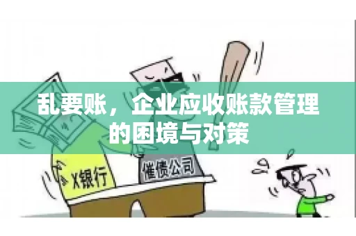 乱要账，企业应收账款管理的困境与对策