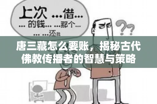唐三藏怎么要账，揭秘古代佛教传播者的智慧与策略