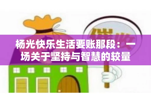 杨光快乐生活要账那段：一场关于坚持与智慧的较量