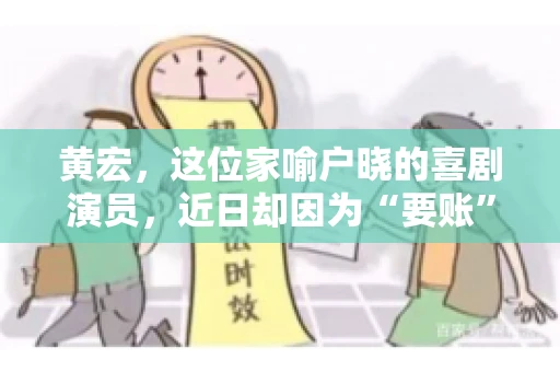 黄宏，这位家喻户晓的喜剧演员，近日却因为“要账”一事引发了广泛关注。这不禁让人好奇，喜剧大师黄宏为何会陷入要账的困境？今天，我们就来聊聊这个话题。