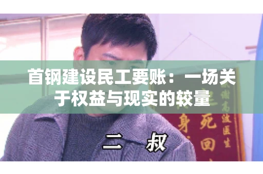 首钢建设民工要账：一场关于权益与现实的较量