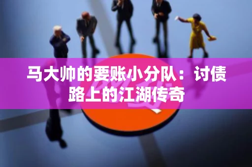 马大帅的要账小分队：讨债路上的江湖传奇