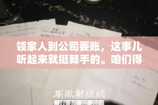 领家人到公司要账，这事儿听起来就挺棘手的。咱们得聊聊这其中的门道，毕竟，这涉及到家庭、法律和人情世故。话说回来，谁家没个难处呢？今天，咱们就聊聊这个话题，希望能给那些正为此头疼的朋友们提供点帮助。