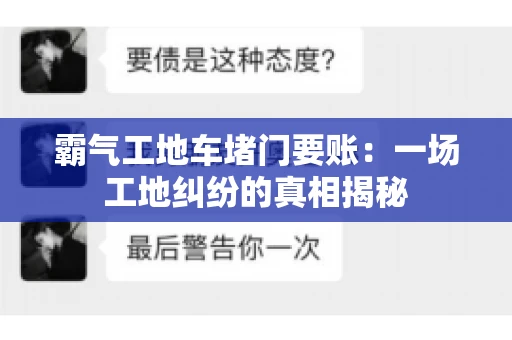 霸气工地车堵门要账：一场工地纠纷的真相揭秘