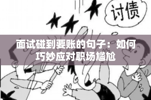 面试碰到要账的句子：如何巧妙应对职场尴尬