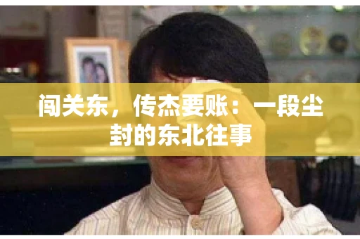 闯关东，传杰要账：一段尘封的东北往事