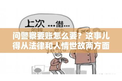 问警察要账怎么要？这事儿得从法律和人情世故两方面来说。咱们先说法律，再聊聊实际操作中的一些小技巧。